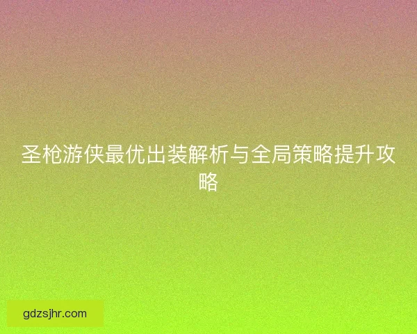 圣枪游侠最优出装解析与全局策略提升攻略