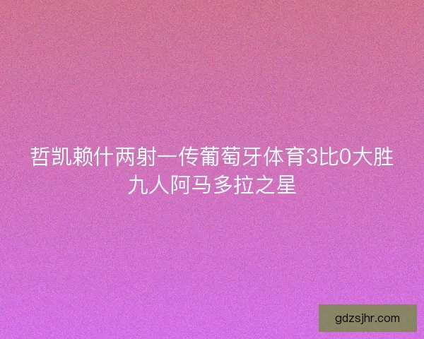 哲凯赖什两射一传葡萄牙体育3比0大胜九人阿马多拉之星