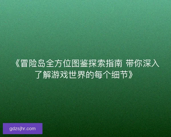 《冒险岛全方位图鉴探索指南 带你深入了解游戏世界的每个细节》